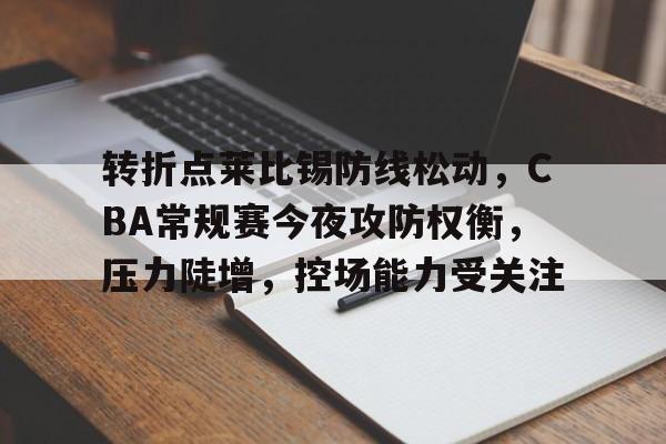 转折点莱比锡防线松动，CBA常规赛今夜攻防权衡，压力陡增，控场能力受关注的简单介绍-凯时平台